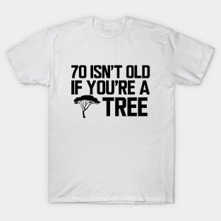 70th Birthday - 70 isn't old if  you're a tree T-Shirt